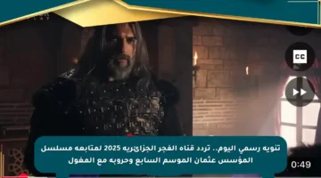 تنويه رسمي اليوم.. تردد قناة الفجر الجزائرية 2025 لمتابعة مسلسل المؤسس عثمان الموسم السابع وحروبه مع المغول